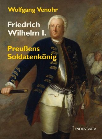 Friedrich Wilhelm I. - Preußens Soldatenkönig von Wolfgang Venohr