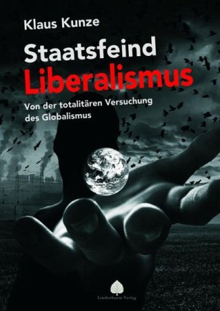 Staatsfeind Liberalismus - Von der totalitären Versuchung des Globalismus von Klaus Kunze