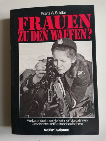 Frauen zu den Waffen? Marketenderinnen, Helferinnen, Soldatinnen von Franz W. Seidler