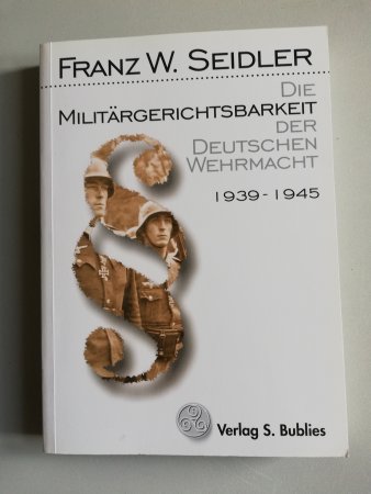 Die Militärgerichtsbarkeit der Deutschen Wehrmacht 1939-1945 von Franz W. Seidler
