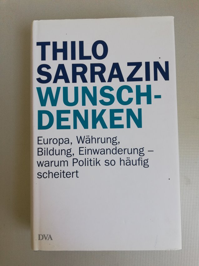 Thilo Sarrazin - Wunschdenken - Europa, Währung, Bildung Einwanderung - warum Politik so häufig scheitert