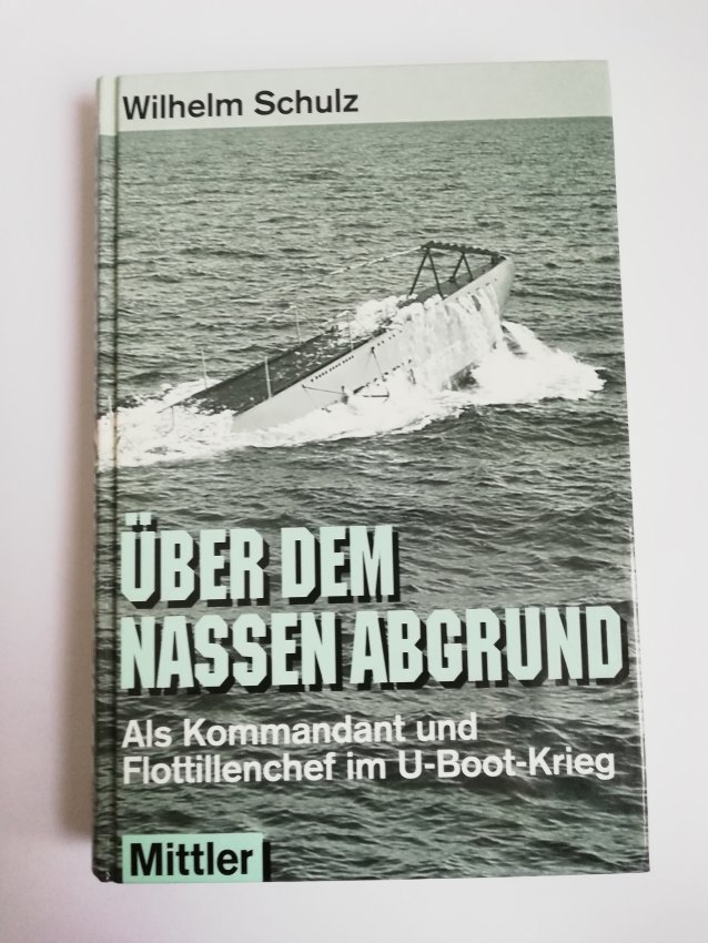 Schulz - Über dem nassen Abgrund: Als Kommandant und Flottillenchef im U-Boot-Krieg