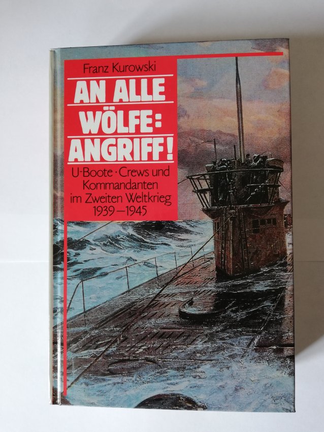 An alle Wölfe: Angriff! U-Boote, Crews und Kommandanten im Zweiten Weltkrieg 1939-1945