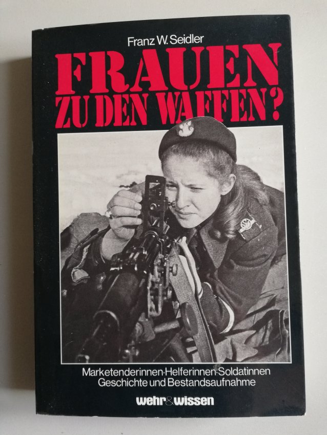 Frauen zu den Waffen? Marketenderinnen, Helferinnen, Soldatinnen von Franz W. Seidler